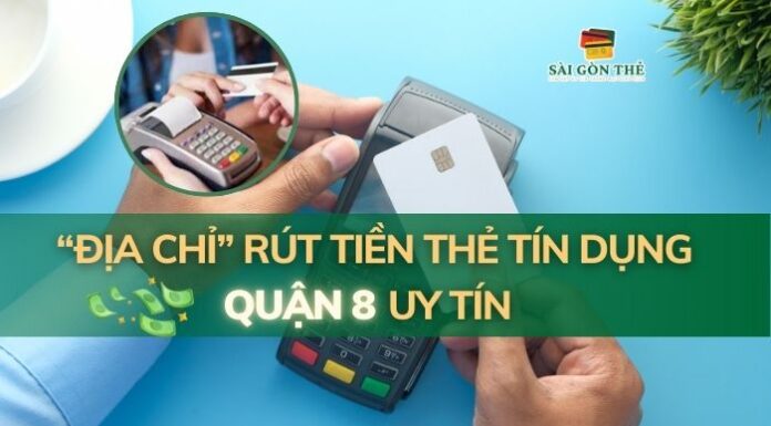 Địa Chỉ Rút Tiền Thẻ Tín Dụng Quận 8 Uy Tín