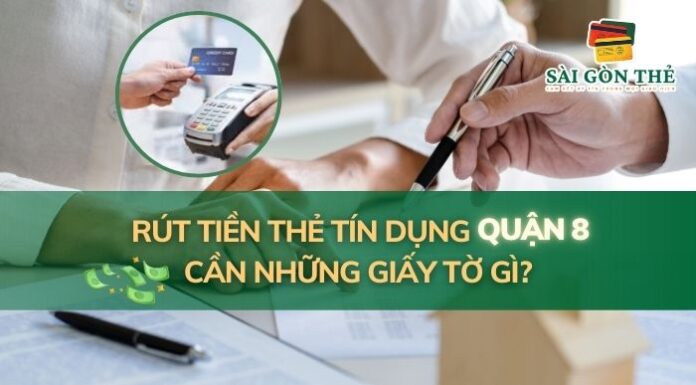 Rút Tiền Thẻ Tín Dụng Quận 8 Cần Những Giấy Tờ Gì?