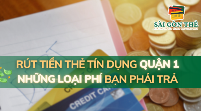 Rút tiền thẻ tín dụng quận 1: Những loại phí bạn phải trả