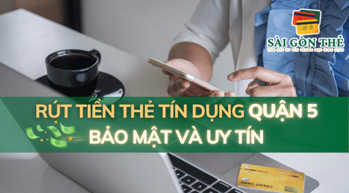Rút Tiền Thẻ Tín Dụng Quận 5 Bảo Mật Và Uy Tín