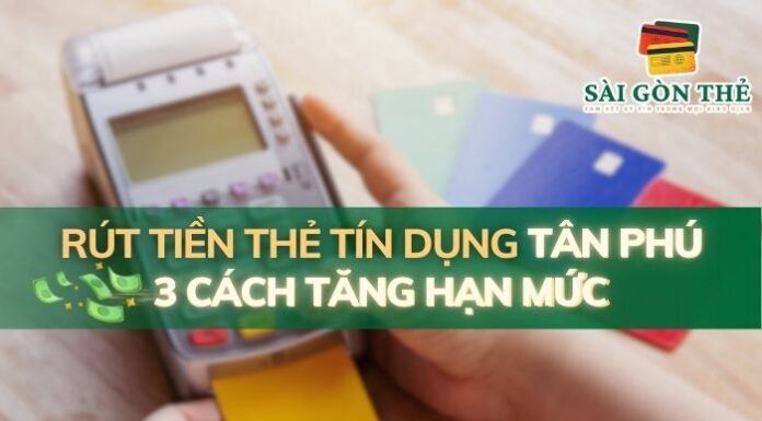 Rút Tiền Thẻ Tín Dụng Tân Phú – 3 Cách Tăng Hạn Mức Thẻ