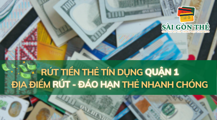 Rút Tiền Thẻ Tín Dụng Quận 1: Địa Điểm Rút – Đáo Hạn Thẻ Nhanh Chóng