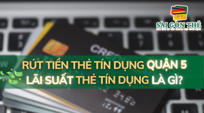 Rút Tiền Thẻ Tín Dụng Quận 5: Lãi Suất Thẻ Tín Dụng Là Gì?