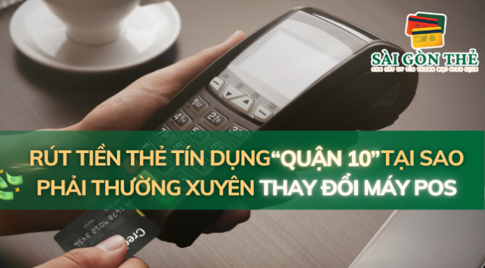 Rút Tiền Thẻ Tín Dụng Quận 10: Tại Sao Phải Thường Xuyên Thay Đổi Máy Pos