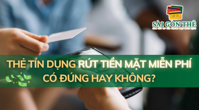 Thẻ Tín Dụng Rút Tiền Mặt Miễn Phí Có Đúng Hay Không?
