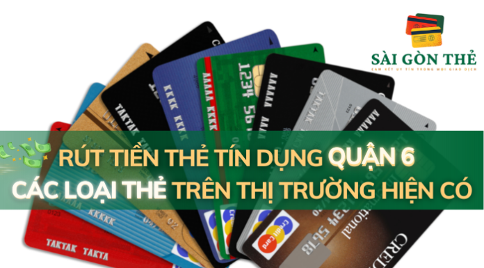 Rút Tiền Thẻ Tín Dụng Quận 6: Các Loại Thẻ Trên Thị Trường Hiện Có