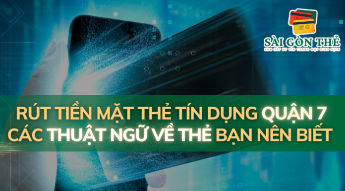 Rút Tiền Mặt Thẻ Tín Dụng Quận 7: Các Thuật Ngữ Về Thẻ Bạn Nên Biết